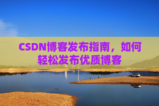 CSDN博客发布指南，如何轻松发布优质博客