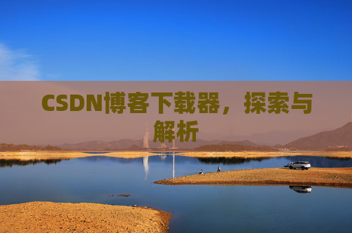 CSDN博客下载器，探索与解析
