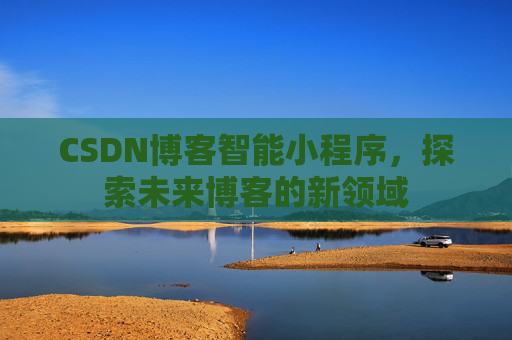 CSDN博客智能小程序，探索未来博客的新领域